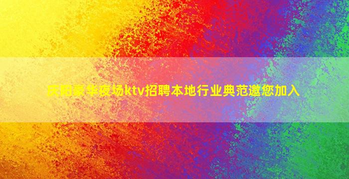 庆阳豪华夜场ktv招聘本地行业典范邀您加入